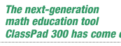 The next-generation math education tool ClassPad 300 has come out.